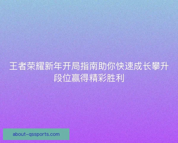 王者荣耀新年开局指南助你快速成长攀升段位赢得精彩胜利