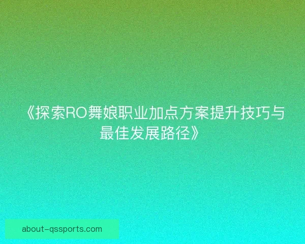 《探索RO舞娘职业加点方案提升技巧与最佳发展路径》 《探索RO舞娘职业加点方案提升技巧与最佳发展路径》