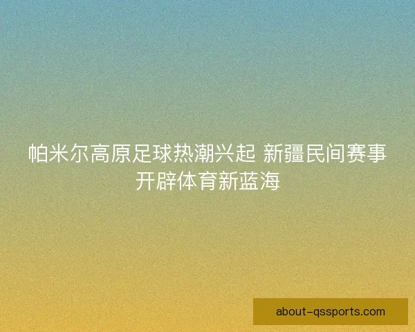帕米尔高原足球热潮兴起 新疆民间赛事开辟体育新蓝海