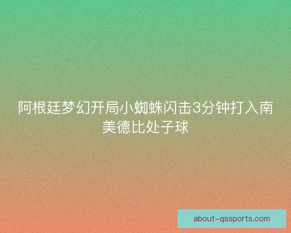 阿根廷梦幻开局小蜘蛛闪击3分钟打入南美德比处子球