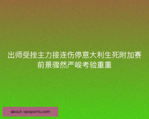 出师受挫主力接连伤停意大利生死附加赛前景骤然严峻考验重重