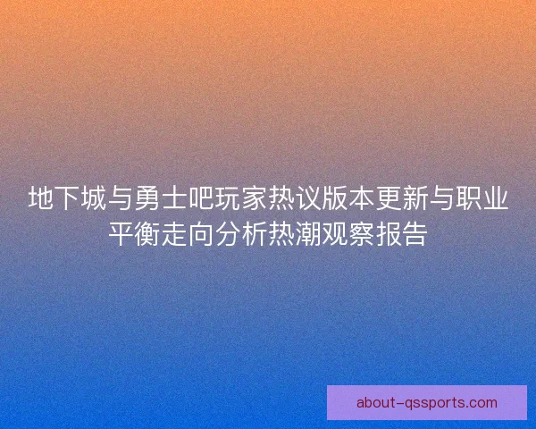 地下城与勇士吧玩家热议版本更新与职业平衡走向分析热潮观察报告