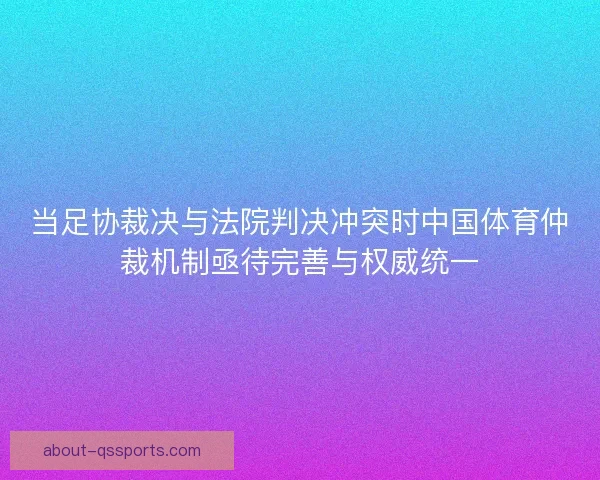 当足协裁决与法院判决冲突时中国体育仲裁机制亟待完善与权威统一 当足协裁决与法院判决冲突时中国体育仲裁机制亟待完善与权威统一