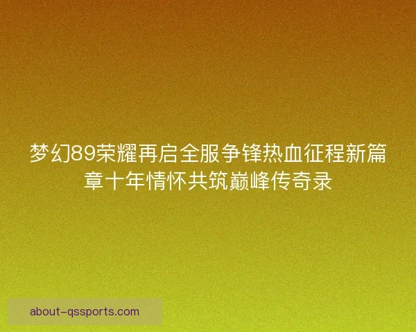 梦幻89荣耀再启全服争锋热血征程新篇章十年情怀共筑巅峰传奇录