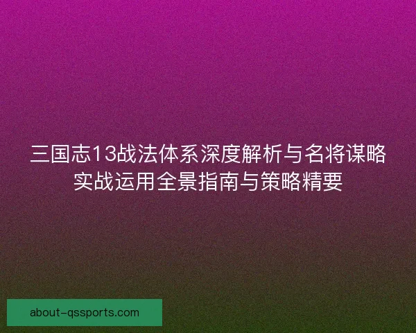 三国志13战法体系深度解析与名将谋略实战运用全景指南与策略精要
