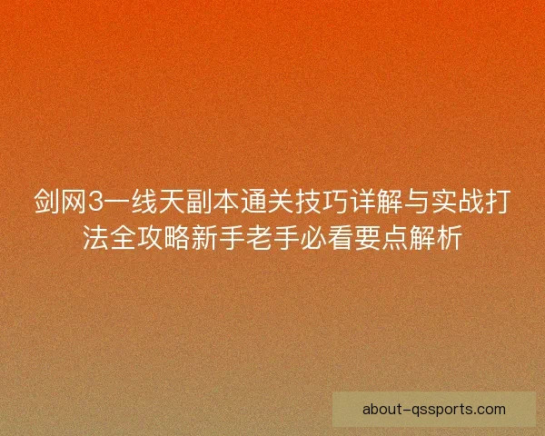 剑网3一线天副本通关技巧详解与实战打法全攻略新手老手必看要点解析 剑网3一线天副本通关技巧详解与实战打法全攻略新手老手必看要点解析