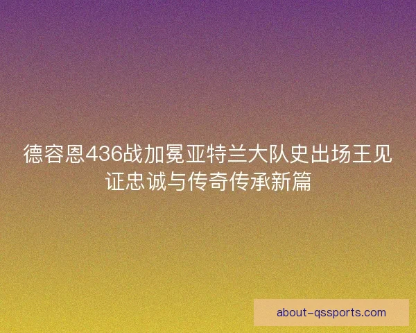 德容恩436战加冕亚特兰大队史出场王见证忠诚与传奇传承新篇