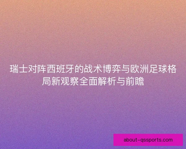 瑞士对阵西班牙的战术博弈与欧洲足球格局新观察全面解析与前瞻