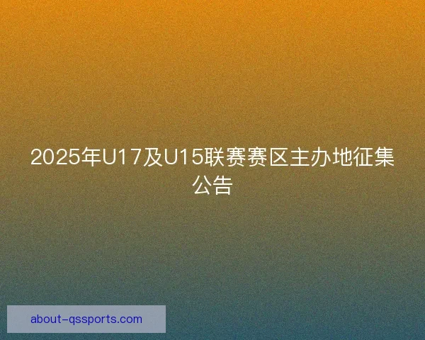 2025年U17及U15联赛赛区主办地征集公告 2025年U17及U15联赛赛区主办地征集公告